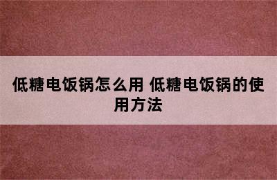 低糖电饭锅怎么用 低糖电饭锅的使用方法